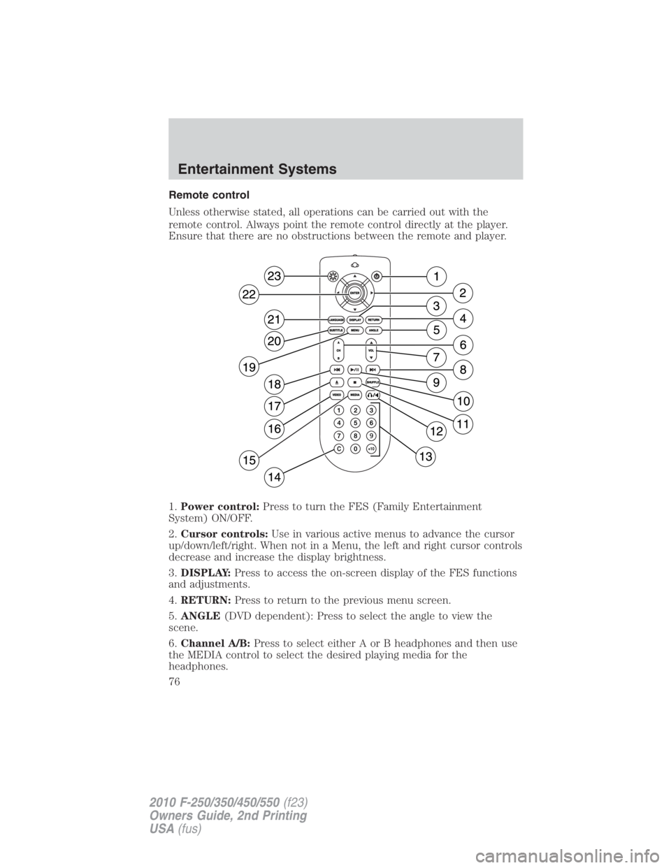 FORD F450 2010  Owners Manual Remote control
Unless otherwise stated, all operations can be carried out with the
remote control. Always point the remote control directly at the player.
Ensure that there are no obstructions between