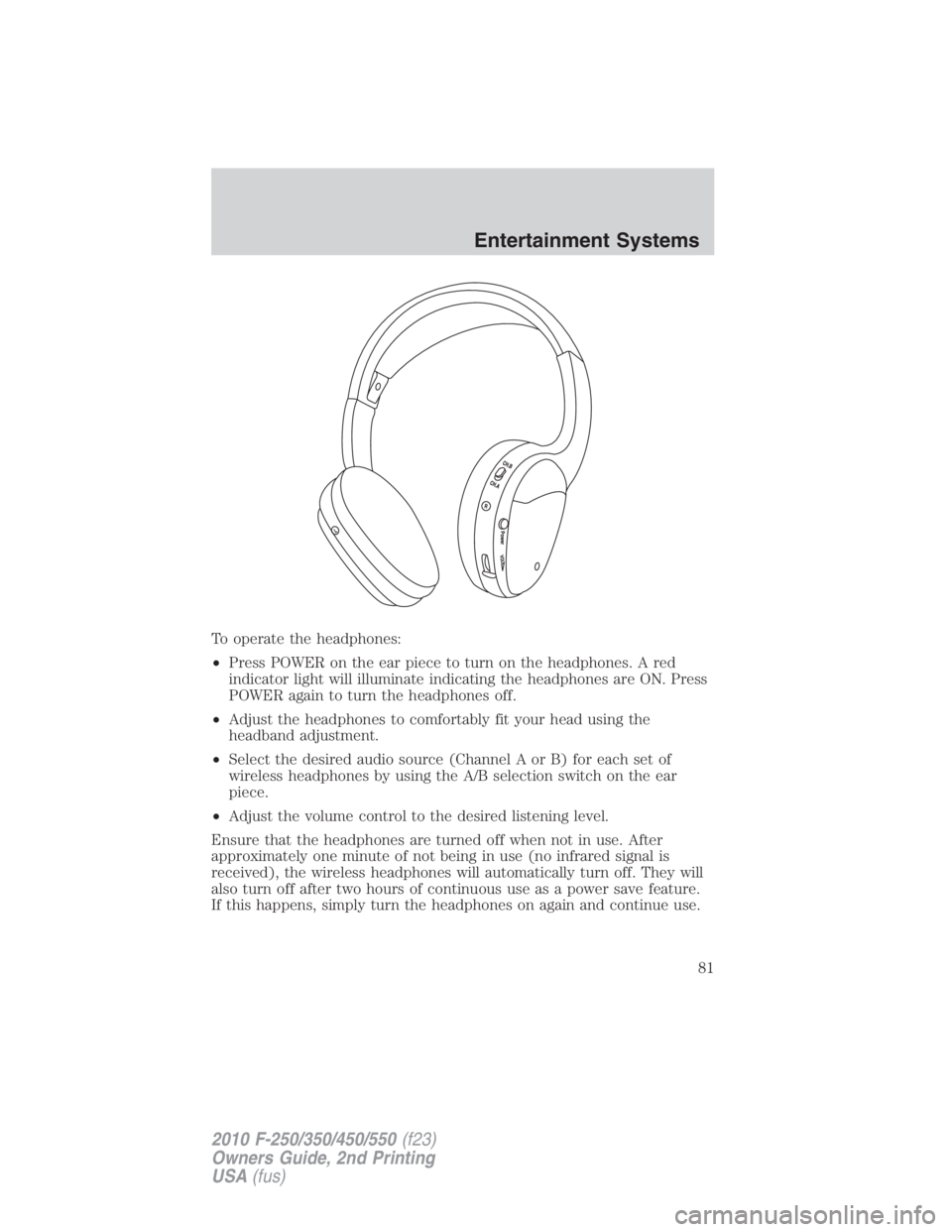 FORD F450 2010  Owners Manual To operate the headphones:
• Press POWER on the ear piece to turn on the headphones. A red
indicator light will illuminate indicating the headphones are ON. Press
POWER again to turn the headphones 