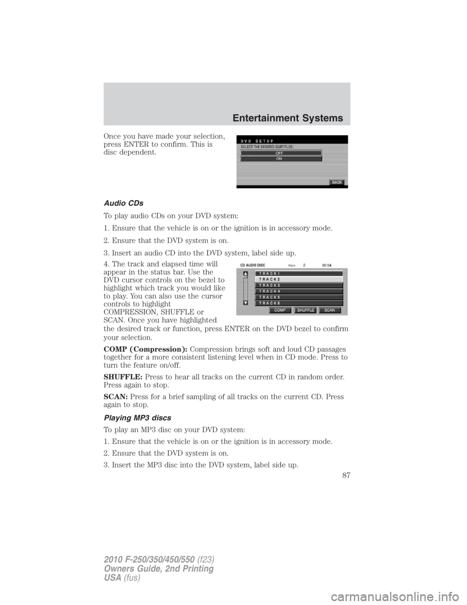 FORD F450 2010  Owners Manual Once you have made your selection,
press ENTER to confirm. This is
disc dependent.
Audio CDs
To play audio CDs on your DVD system:
1. Ensure that the vehicle is on or the ignition is in accessory mode