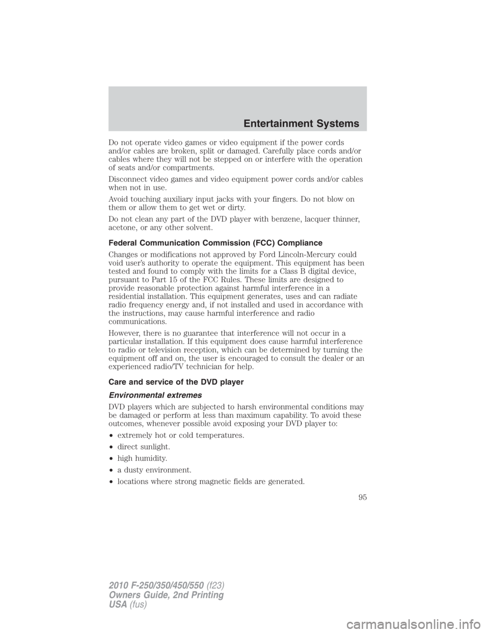 FORD F450 2010  Owners Manual Do not operate video games or video equipment if the power cords
and/or cables are broken, split or damaged. Carefully place cords and/or
cables where they will not be stepped on or interfere with the