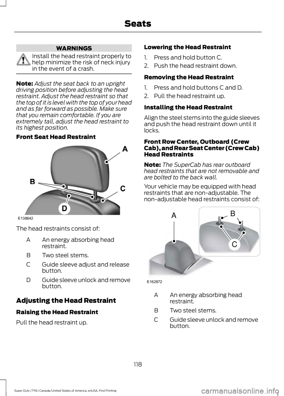 FORD F450 SUPER DUTY 2016 Owners Manual WARNINGS
Install the head restraint properly tohelp minimize the risk of neck injuryin the event of a crash.
Note:Adjust the seat back to an uprightdriving position before adjusting the headrestraint. FORD F450 SUPER DUTY 2016 Owners Manual WARNINGS
Install the head restraint properly tohelp minimize the risk of neck injuryin the event of a crash.
Note:Adjust the seat back to an uprightdriving position before adjusting the headrestraint.