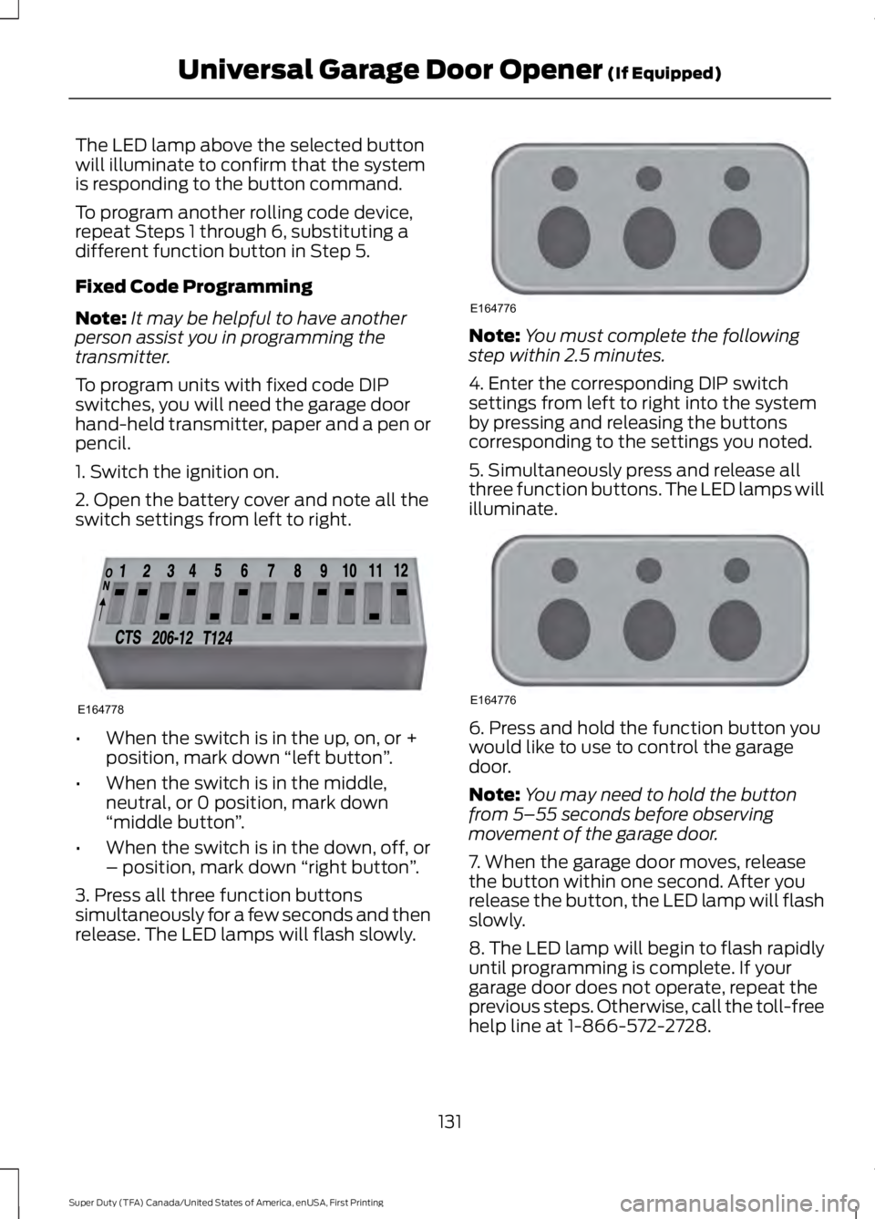 FORD F450 SUPER DUTY 2016 Owners Manual The LED lamp above the selected buttonwill illuminate to confirm that the systemis responding to the button command.
To program another rolling code device,repeat Steps 1 through 6, substituting adiff FORD F450 SUPER DUTY 2016 Owners Manual The LED lamp above the selected buttonwill illuminate to confirm that the systemis responding to the button command.
To program another rolling code device,repeat Steps 1 through 6, substituting adiff