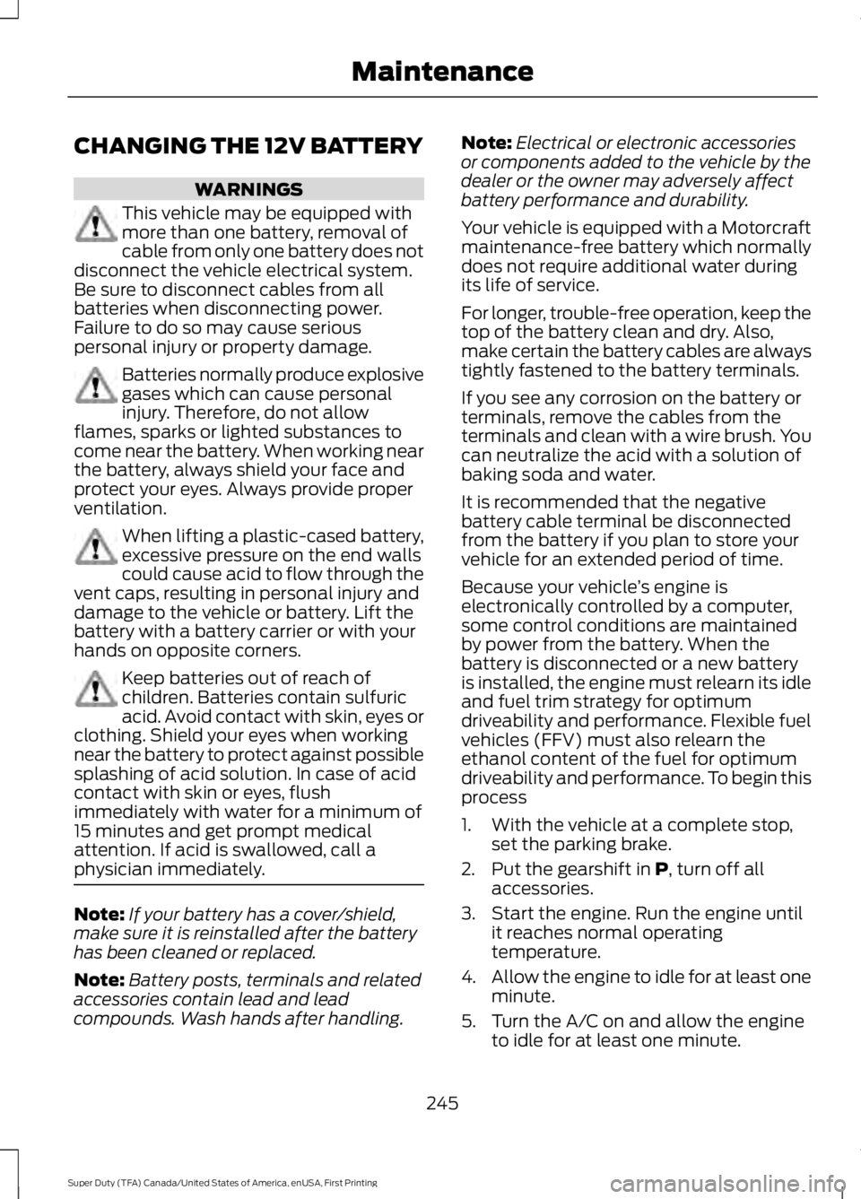 FORD F450 SUPER DUTY 2016 Owners Manual CHANGING THE 12V BATTERY
WARNINGS
This vehicle may be equipped withmore than one battery, removal ofcable from only one battery does notdisconnect the vehicle electrical system.Be sure to disconnect c FORD F450 SUPER DUTY 2016 Owners Manual CHANGING THE 12V BATTERY
WARNINGS
This vehicle may be equipped withmore than one battery, removal ofcable from only one battery does notdisconnect the vehicle electrical system.Be sure to disconnect c