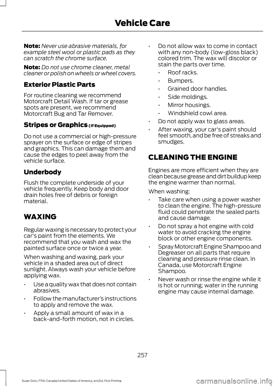 FORD F450 SUPER DUTY 2016 Owners Manual Note:Never use abrasive materials, forexample steel wool or plastic pads as theycan scratch the chrome surface.
Note:Do not use chrome cleaner, metalcleaner or polish on wheels or wheel covers.
Exteri FORD F450 SUPER DUTY 2016 Owners Manual Note:Never use abrasive materials, forexample steel wool or plastic pads as theycan scratch the chrome surface.
Note:Do not use chrome cleaner, metalcleaner or polish on wheels or wheel covers.
Exteri