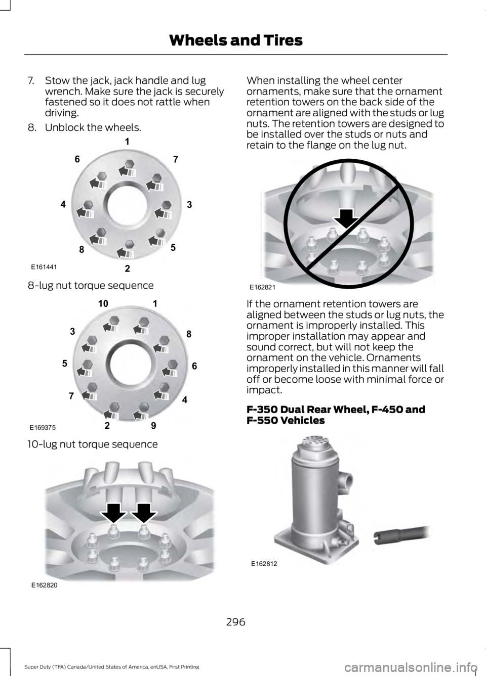 FORD F450 SUPER DUTY 2016 Owners Manual 7. Stow the jack, jack handle and lugwrench. Make sure the jack is securelyfastened so it does not rattle whendriving.
8. Unblock the wheels.
8-lug nut torque sequence
10-lug nut torque sequence
When FORD F450 SUPER DUTY 2016 Owners Manual 7. Stow the jack, jack handle and lugwrench. Make sure the jack is securelyfastened so it does not rattle whendriving.
8. Unblock the wheels.
8-lug nut torque sequence
10-lug nut torque sequence
When
