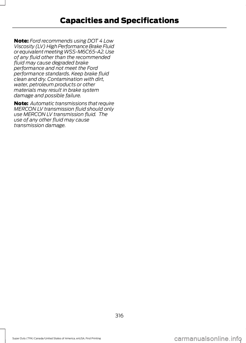 FORD F450 SUPER DUTY 2016  Owners Manual Note:Ford recommends using DOT 4 LowViscosity (LV) High Performance Brake Fluidor equivalent meeting WSS-M6C65-A2. Useof any fluid other than the recommendedfluid may cause degraded brakeperformance a