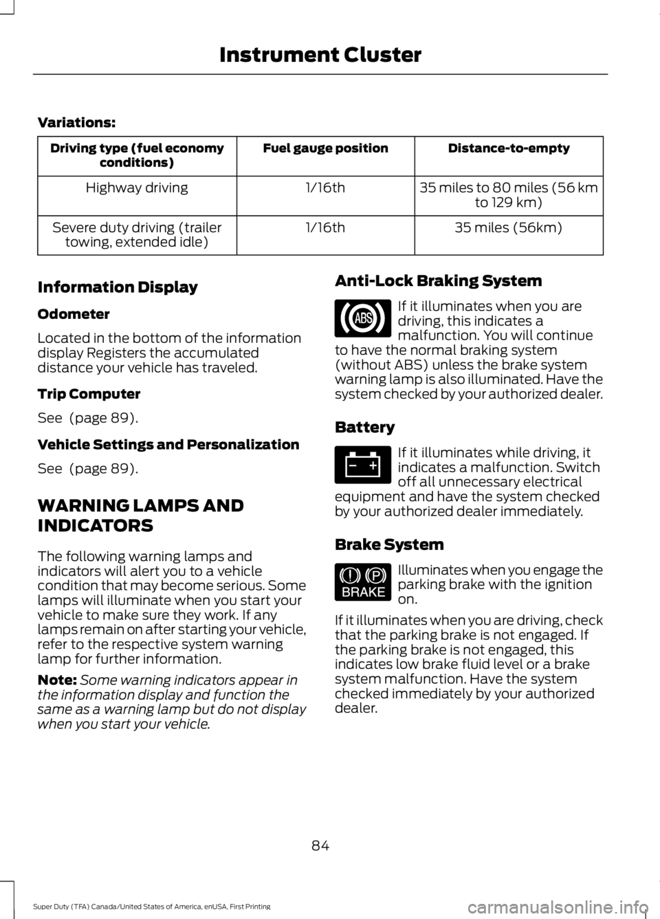 FORD F450 SUPER DUTY 2016 Owners Manual Variations:
Distance-to-emptyFuel gauge positionDriving type (fuel economyconditions)
35 miles to 80 miles (56 kmto 129 km)1/16thHighway driving
35 miles (56km)1/16thSevere duty driving (trailertowing FORD F450 SUPER DUTY 2016 Owners Manual Variations:
Distance-to-emptyFuel gauge positionDriving type (fuel economyconditions)
35 miles to 80 miles (56 kmto 129 km)1/16thHighway driving
35 miles (56km)1/16thSevere duty driving (trailertowing