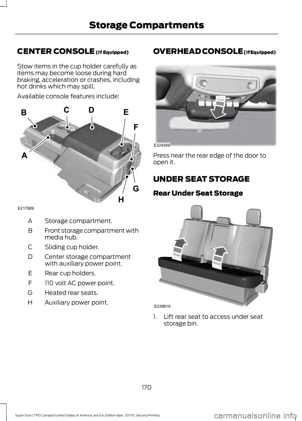 FORD F450 SUPER DUTY 2017  Owners Manual CENTER CONSOLE (If Equipped)
Stow items in the cup holder carefully asitems may become loose during hardbraking, acceleration or crashes, includinghot drinks which may spill.
Available console feature