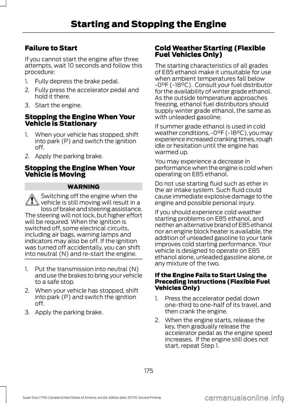 FORD F450 SUPER DUTY 2017  Owners Manual Failure to Start
If you cannot start the engine after threeattempts, wait 10 seconds and follow thisprocedure:
1. Fully depress the brake pedal.
2. Fully press the accelerator pedal andhold it there.
