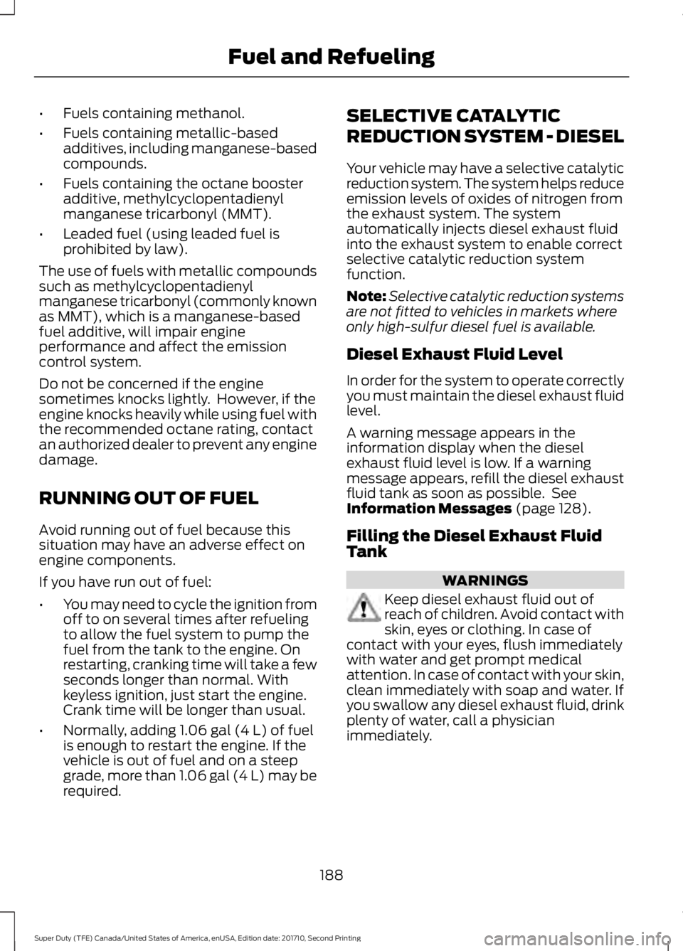 FORD F450 SUPER DUTY 2017  Owners Manual •Fuels containing methanol.
•Fuels containing metallic-basedadditives, including manganese-basedcompounds.
•Fuels containing the octane boosteradditive, methylcyclopentadienylmanganese tricarbon