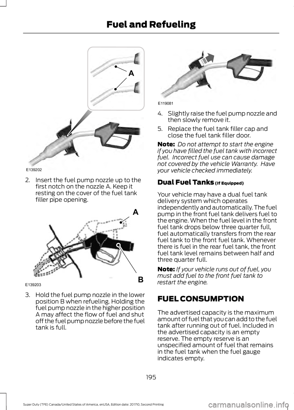FORD F450 SUPER DUTY 2017  Owners Manual 2. Insert the fuel pump nozzle up to thefirst notch on the nozzle A. Keep itresting on the cover of the fuel tankfiller pipe opening.
3.Hold the fuel pump nozzle in the lowerposition B when refueling.