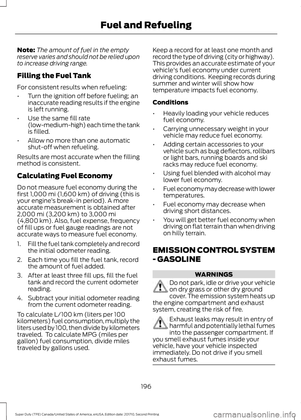 FORD F450 SUPER DUTY 2017  Owners Manual Note:The amount of fuel in the emptyreserve varies and should not be relied uponto increase driving range.
Filling the Fuel Tank
For consistent results when refueling:
•Turn the ignition off before 