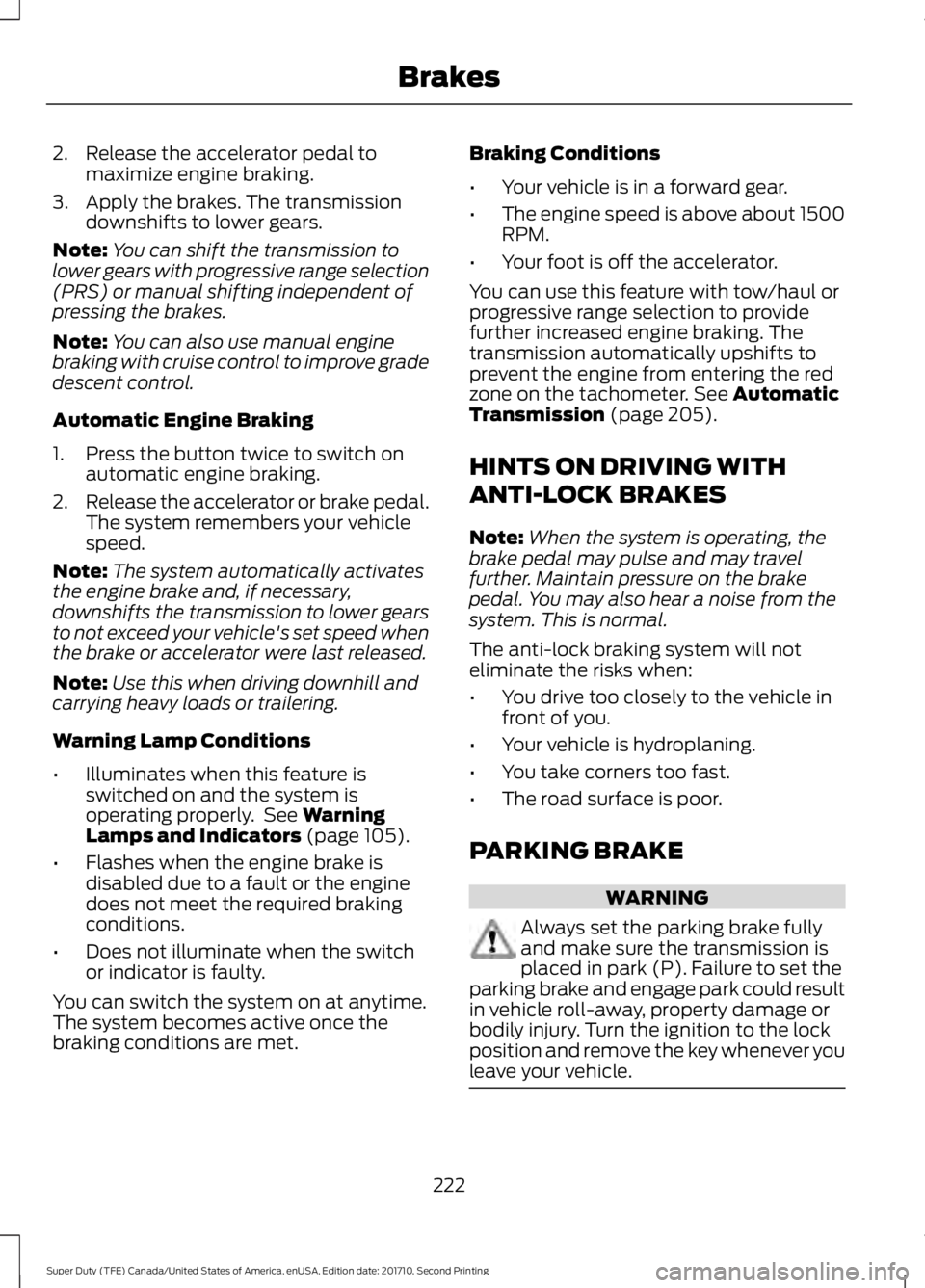 FORD F450 SUPER DUTY 2017  Owners Manual 2. Release the accelerator pedal tomaximize engine braking.
3. Apply the brakes. The transmissiondownshifts to lower gears.
Note:You can shift the transmission tolower gears with progressive range sel