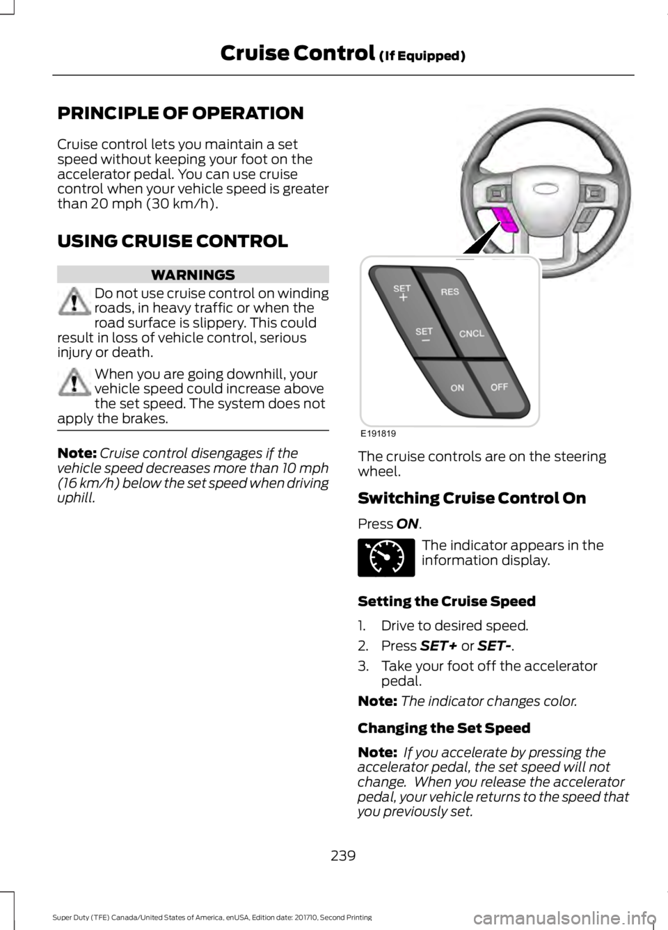 FORD F450 SUPER DUTY 2017  Owners Manual PRINCIPLE OF OPERATION
Cruise control lets you maintain a setspeed without keeping your foot on theaccelerator pedal. You can use cruisecontrol when your vehicle speed is greaterthan 20 mph (30 km/h).