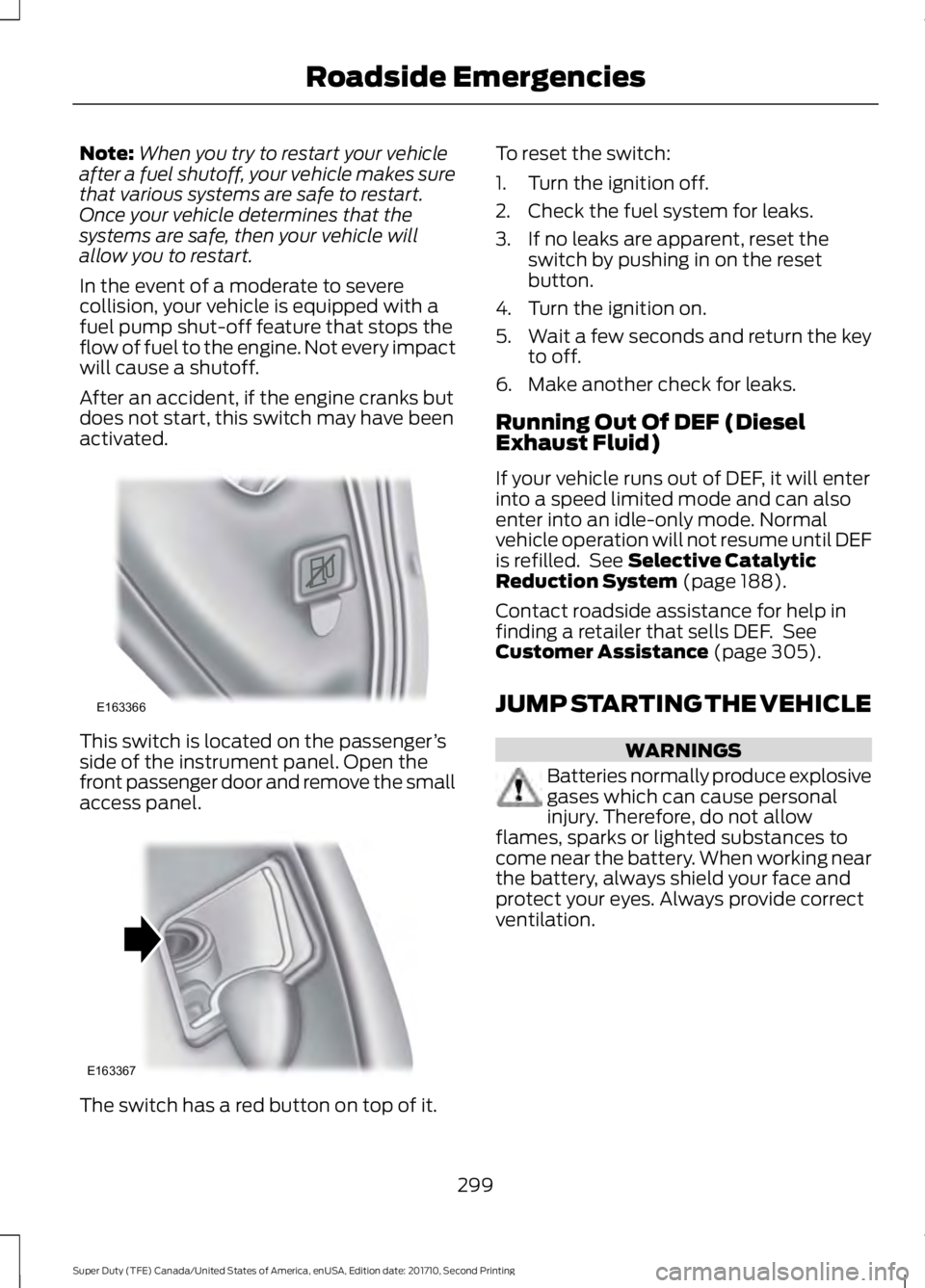 FORD F450 SUPER DUTY 2017  Owners Manual Note:When you try to restart your vehicleafter a fuel shutoff, your vehicle makes surethat various systems are safe to restart.Once your vehicle determines that thesystems are safe, then your vehicle 