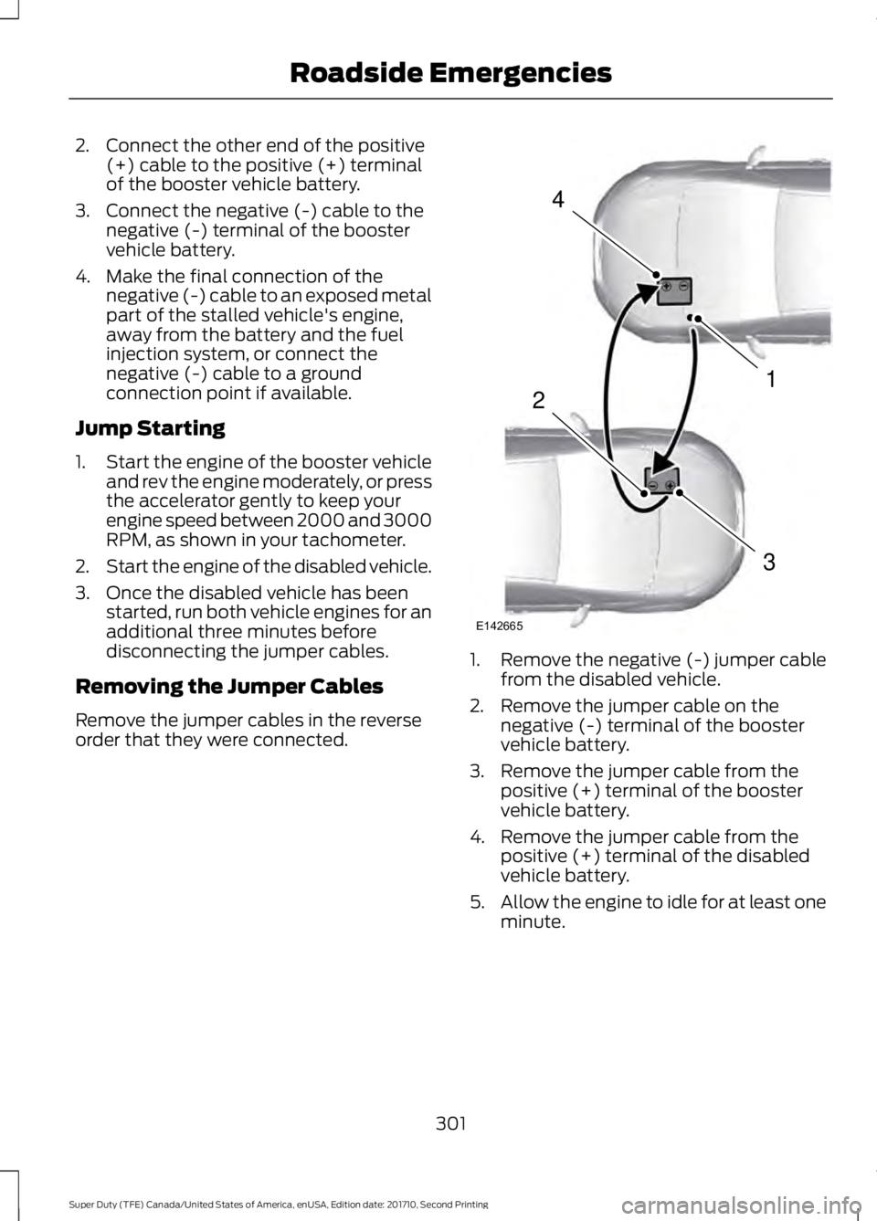 FORD F450 SUPER DUTY 2017  Owners Manual 2. Connect the other end of the positive(+) cable to the positive (+) terminalof the booster vehicle battery.
3. Connect the negative (-) cable to thenegative (-) terminal of the boostervehicle batter