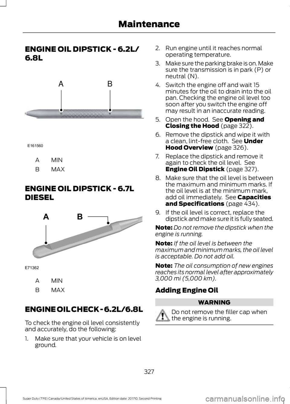 FORD F450 SUPER DUTY 2017  Owners Manual ENGINE OIL DIPSTICK - 6.2L/
6.8L
MINA
MAXB
ENGINE OIL DIPSTICK - 6.7L
DIESEL
MINA
MAXB
ENGINE OIL CHECK - 6.2L/6.8L
To check the engine oil level consistentlyand accurately, do the following:
1. Make 