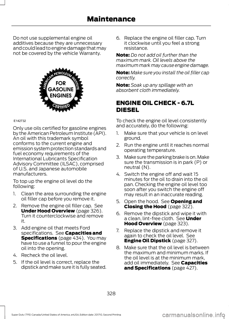 FORD F450 SUPER DUTY 2017  Owners Manual Do not use supplemental engine oiladditives because they are unnecessaryand could lead to engine damage that maynot be covered by the vehicle Warranty.
Only use oils certified for gasoline enginesby t