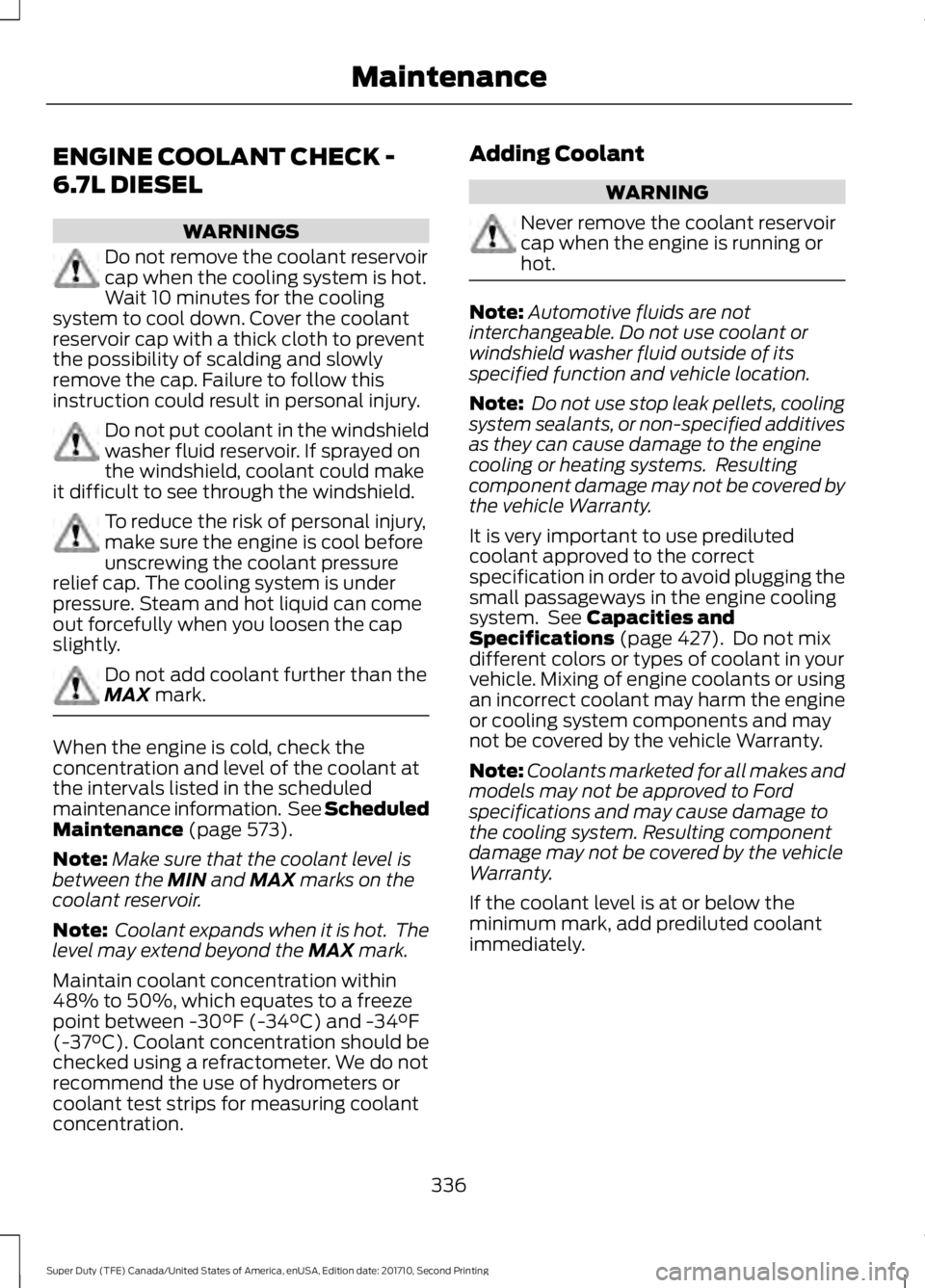 FORD F450 SUPER DUTY 2017  Owners Manual ENGINE COOLANT CHECK -
6.7L DIESEL
WARNINGS
Do not remove the coolant reservoircap when the cooling system is hot.Wait 10 minutes for the coolingsystem to cool down. Cover the coolantreservoir cap wit