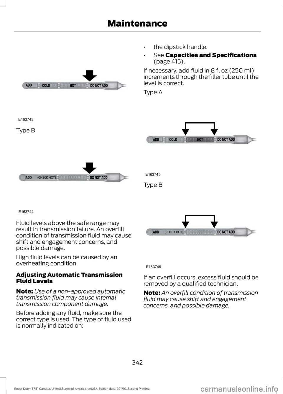 FORD F450 SUPER DUTY 2017  Owners Manual Type B
Fluid levels above the safe range mayresult in transmission failure. An overfillcondition of transmission fluid may causeshift and engagement concerns, andpossible damage.
High fluid levels can