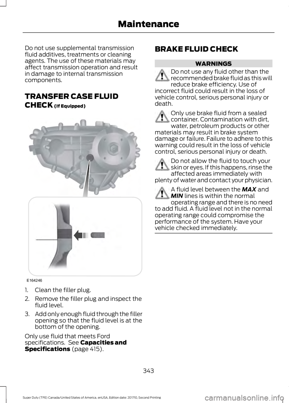 FORD F450 SUPER DUTY 2017  Owners Manual Do not use supplemental transmissionfluid additives, treatments or cleaningagents. The use of these materials mayaffect transmission operation and resultin damage to internal transmissioncomponents.
T