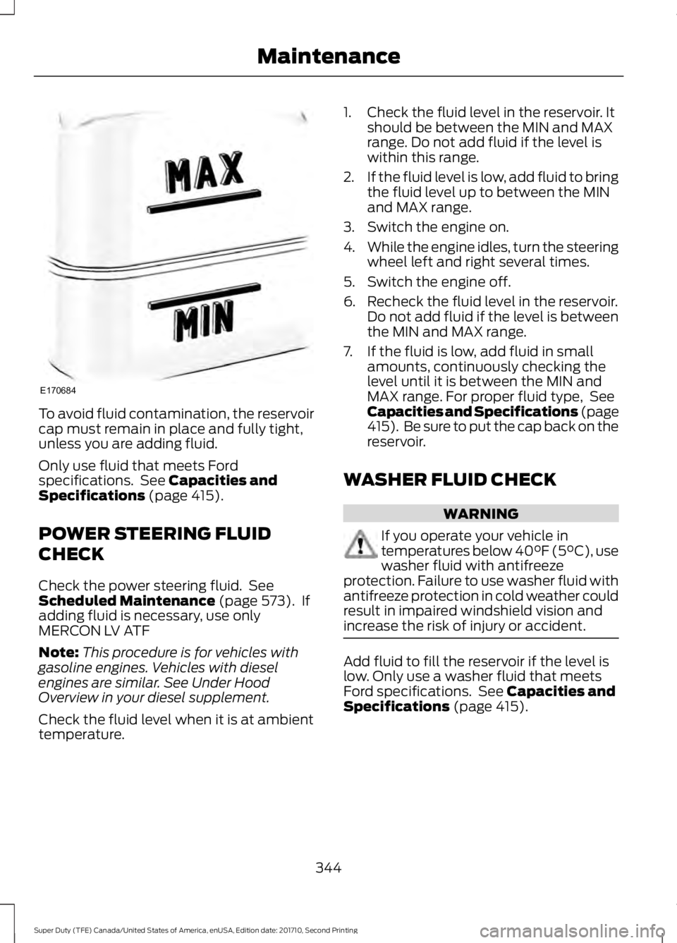 FORD F450 SUPER DUTY 2017  Owners Manual To avoid fluid contamination, the reservoircap must remain in place and fully tight,unless you are adding fluid.
Only use fluid that meets Fordspecifications.  See Capacities andSpecifications (page 4