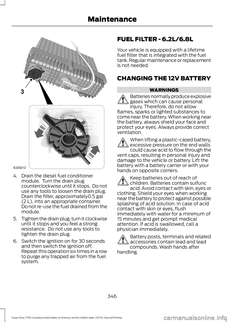 FORD F450 SUPER DUTY 2017  Owners Manual 4. Drain the diesel fuel conditionermodule.  Turn the drain plugcounterclockwise until it stops.  Do notuse any tools to loosen the drain plug.Drain the filter, approximately0.5 gal(2 L), into an appr