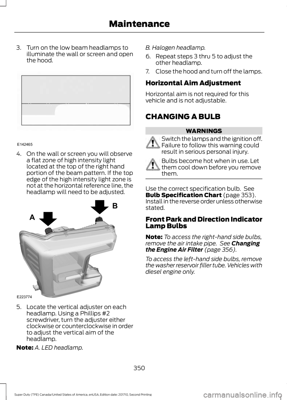 FORD F450 SUPER DUTY 2017  Owners Manual 3. Turn on the low beam headlamps toilluminate the wall or screen and openthe hood.
4. On the wall or screen you will observea flat zone of high intensity lightlocated at the top of the right handport