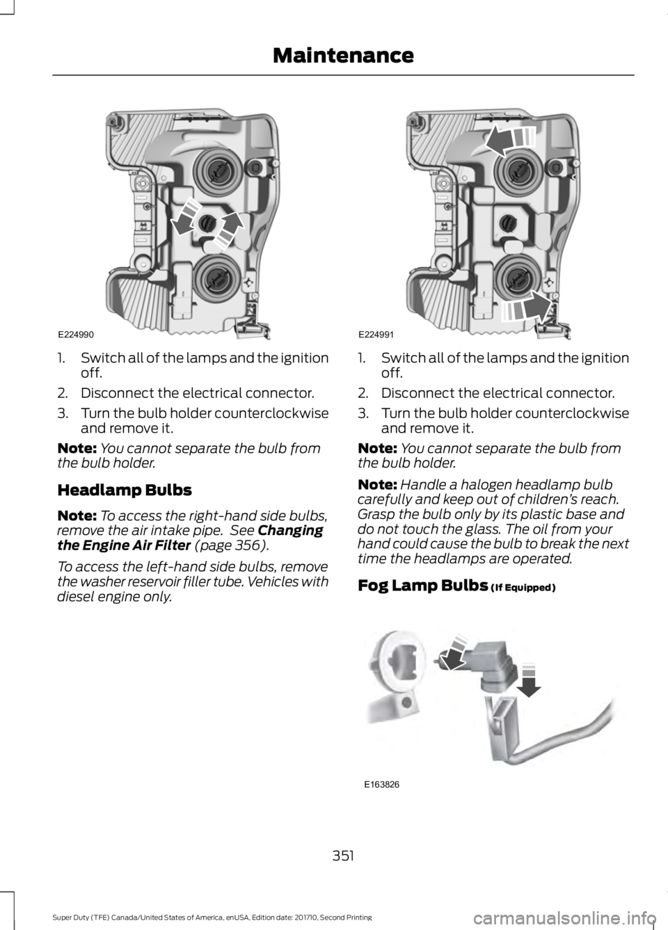FORD F450 SUPER DUTY 2017  Owners Manual 1.Switch all of the lamps and the ignitionoff.
2. Disconnect the electrical connector.
3.Turn the bulb holder counterclockwiseand remove it.
Note:You cannot separate the bulb fromthe bulb holder.
Head