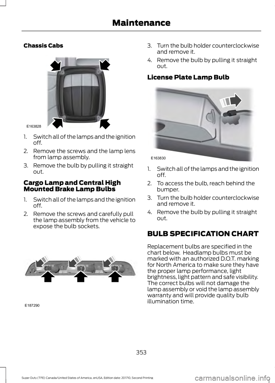 FORD F450 SUPER DUTY 2017  Owners Manual Chassis Cabs
1.Switch all of the lamps and the ignitionoff.
2. Remove the screws and the lamp lensfrom lamp assembly.
3. Remove the bulb by pulling it straightout.
Cargo Lamp and Central HighMounted B