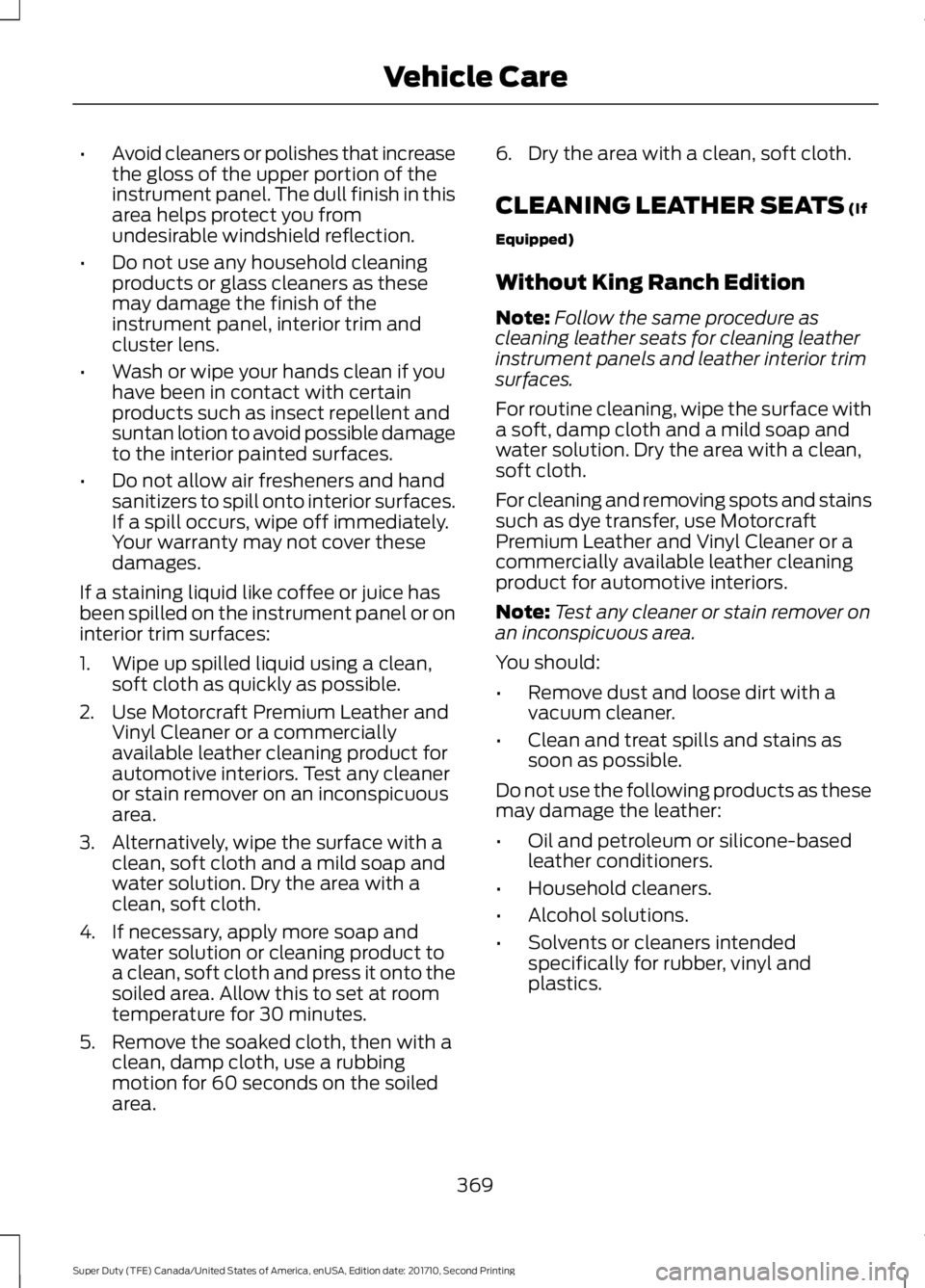 FORD F450 SUPER DUTY 2017  Owners Manual •Avoid cleaners or polishes that increasethe gloss of the upper portion of theinstrument panel. The dull finish in thisarea helps protect you fromundesirable windshield reflection.
•Do not use any