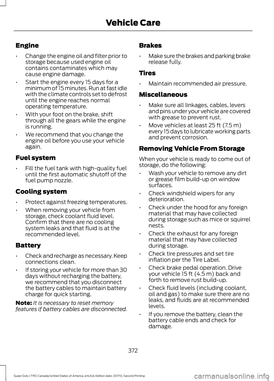 FORD F450 SUPER DUTY 2017  Owners Manual Engine
•Change the engine oil and filter prior tostorage because used engine oilcontains contaminates which maycause engine damage.
•Start the engine every 15 days for aminimum of 15 minutes. Run 
