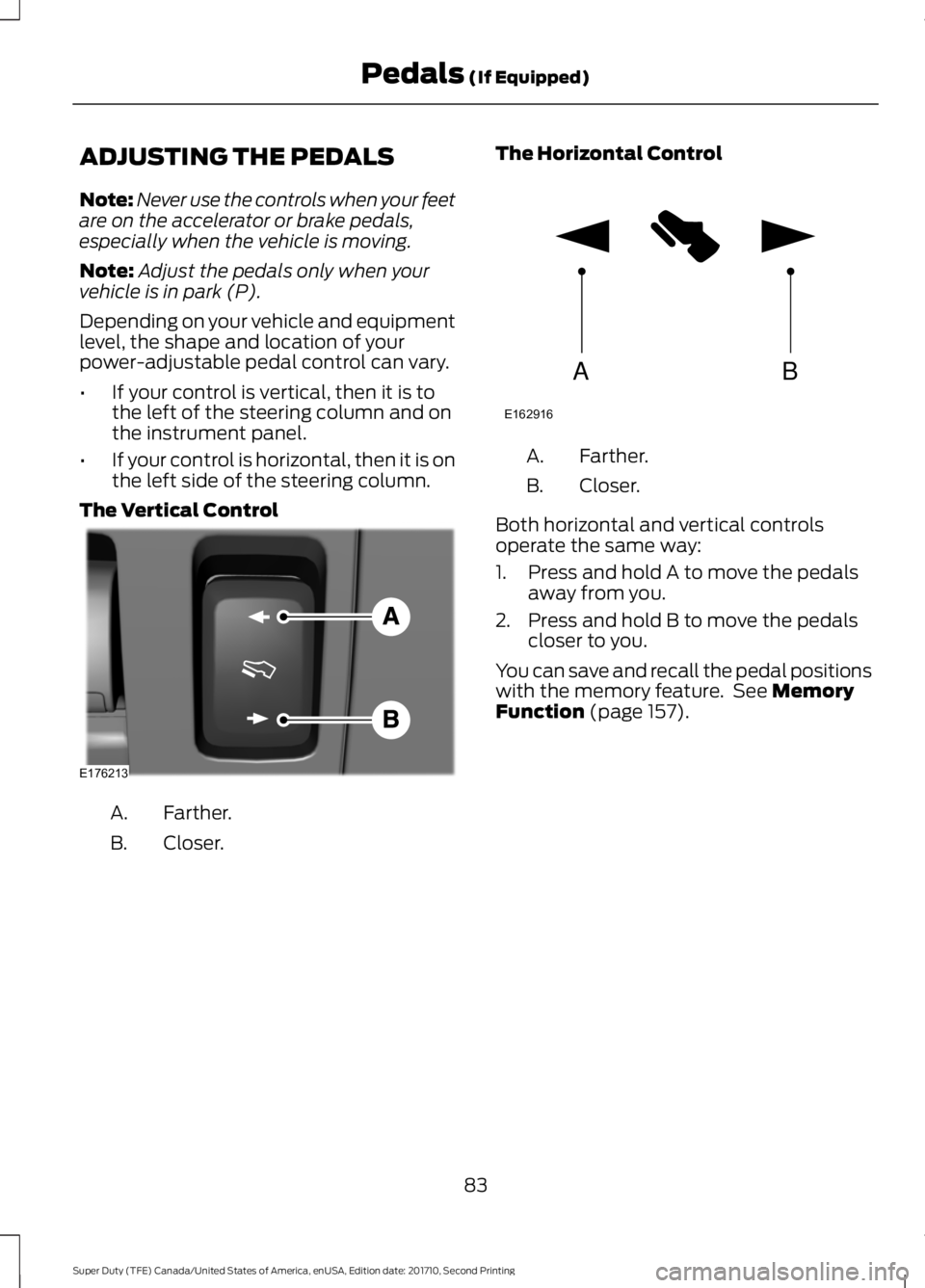 FORD F450 SUPER DUTY 2017  Owners Manual ADJUSTING THE PEDALS
Note:Never use the controls when your feetare on the accelerator or brake pedals,especially when the vehicle is moving.
Note:Adjust the pedals only when yourvehicle is in park (P)