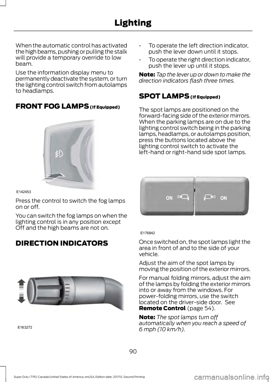 FORD F450 SUPER DUTY 2017  Owners Manual When the automatic control has activatedthe high beams, pushing or pulling the stalkwill provide a temporary override to lowbeam.
Use the information display menu topermanently deactivate the system, 