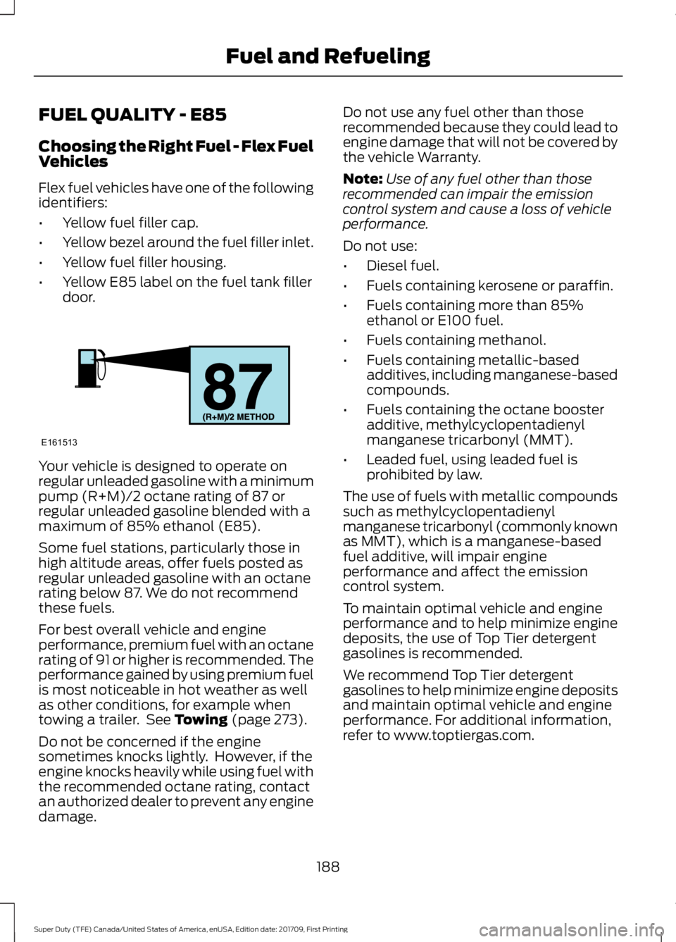 FORD F450 SUPER DUTY 2018  Owners Manual FUEL QUALITY - E85
Choosing the Right Fuel - Flex Fuel
Vehicles
Flex fuel vehicles have one of the following
identifiers:
•
Yellow fuel filler cap.
• Yellow bezel around the fuel filler inlet.
•