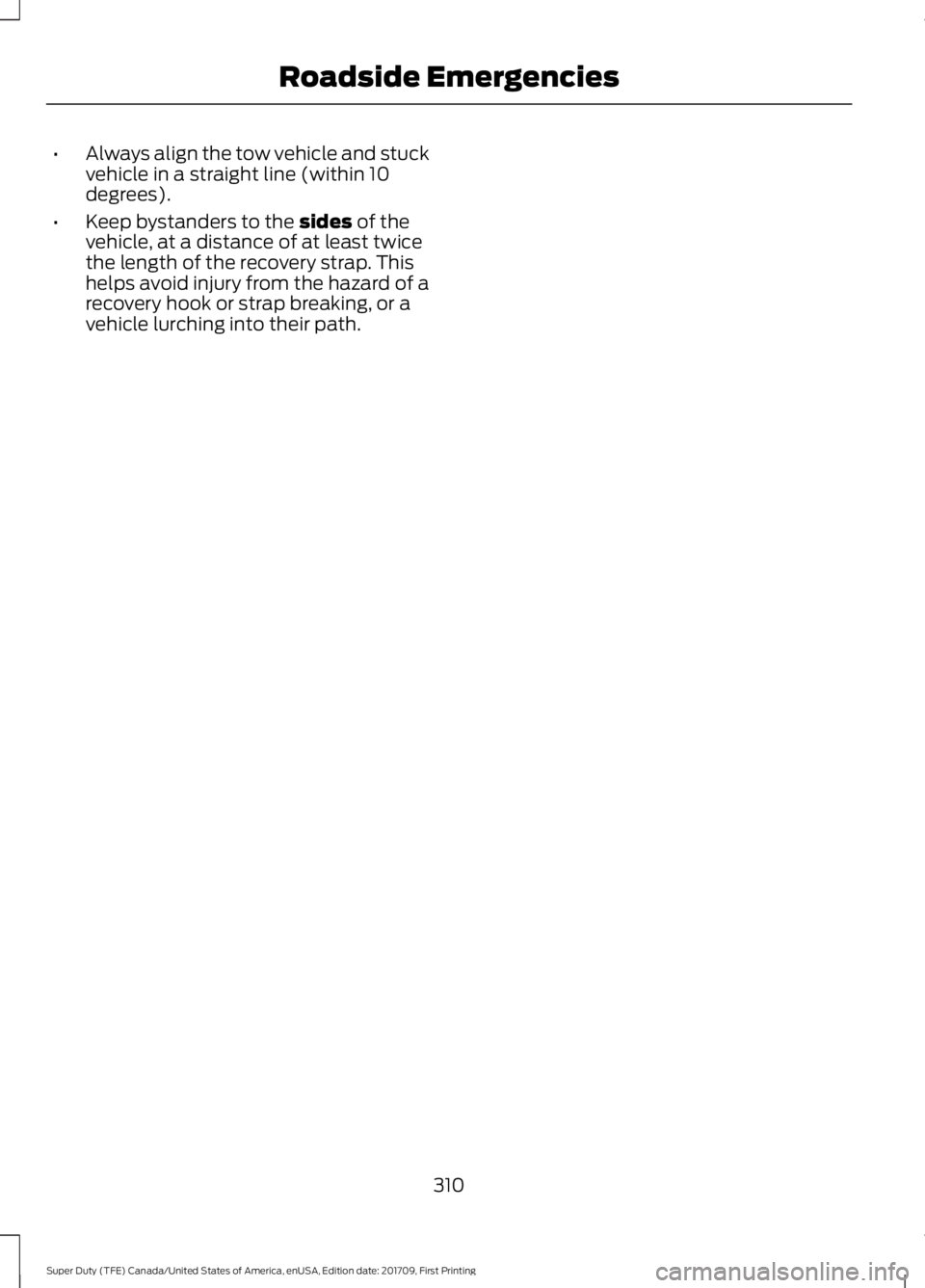 FORD F450 SUPER DUTY 2018  Owners Manual •
Always align the tow vehicle and stuck
vehicle in a straight line (within 10
degrees).
• Keep bystanders to the sides of the
vehicle, at a distance of at least twice
the length of the recovery s
