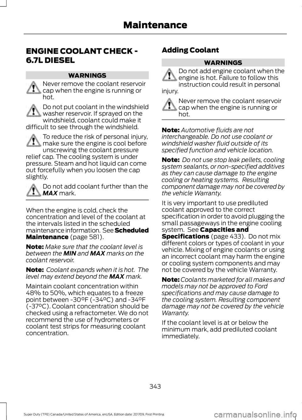 FORD F450 SUPER DUTY 2018  Owners Manual ENGINE COOLANT CHECK -
6.7L DIESEL
WARNINGS
Never remove the coolant reservoir
cap when the engine is running or
hot.
Do not put coolant in the windshield
washer reservoir. If sprayed on the
windshiel