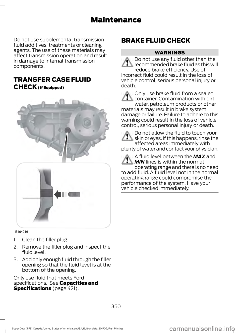 FORD F450 SUPER DUTY 2018  Owners Manual Do not use supplemental transmission
fluid additives, treatments or cleaning
agents. The use of these materials may
affect transmission operation and result
in damage to internal transmission
componen