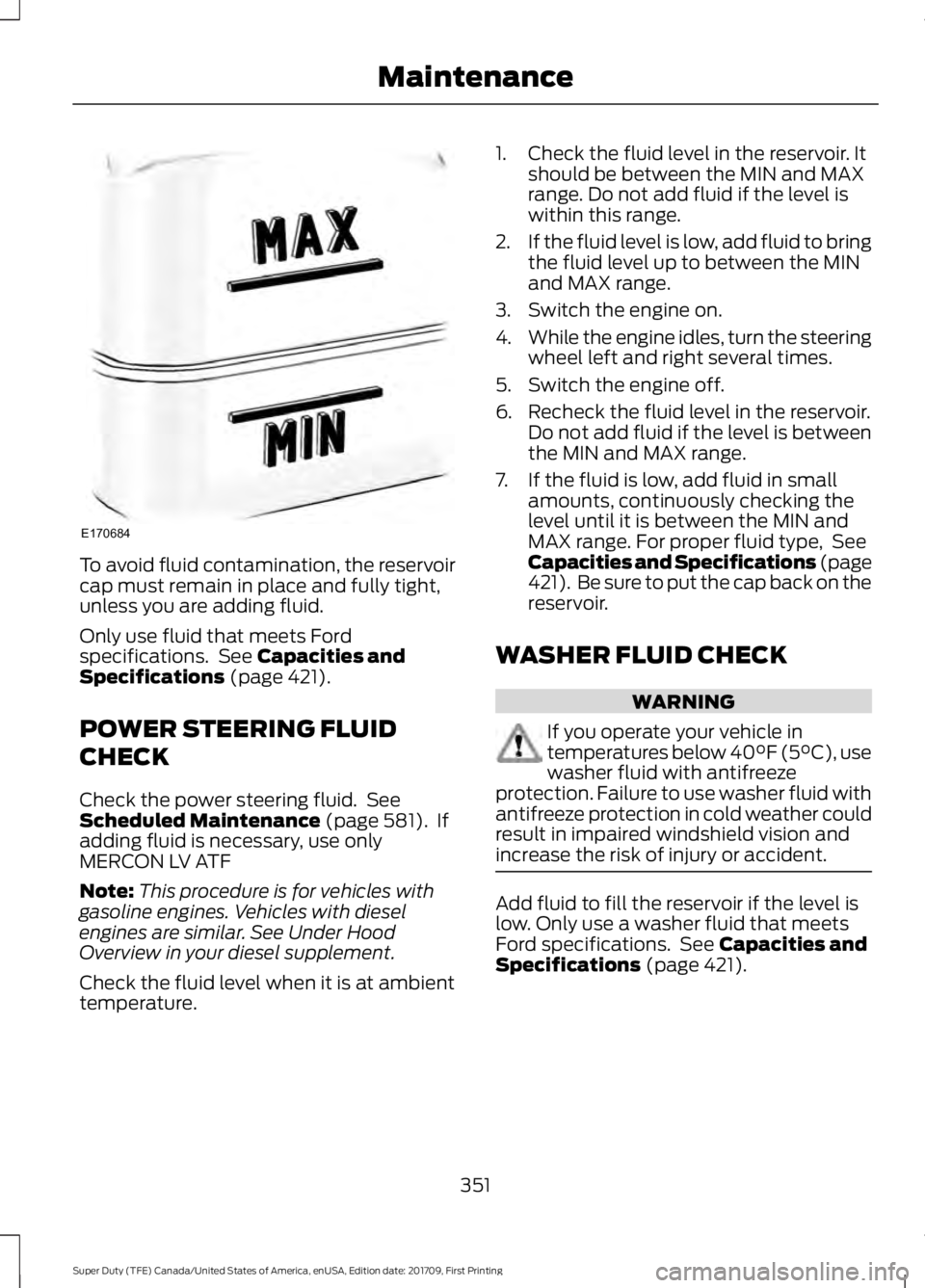 FORD F450 SUPER DUTY 2018  Owners Manual To avoid fluid contamination, the reservoir
cap must remain in place and fully tight,
unless you are adding fluid.
Only use fluid that meets Ford
specifications.  See Capacities and
Specifications (pa