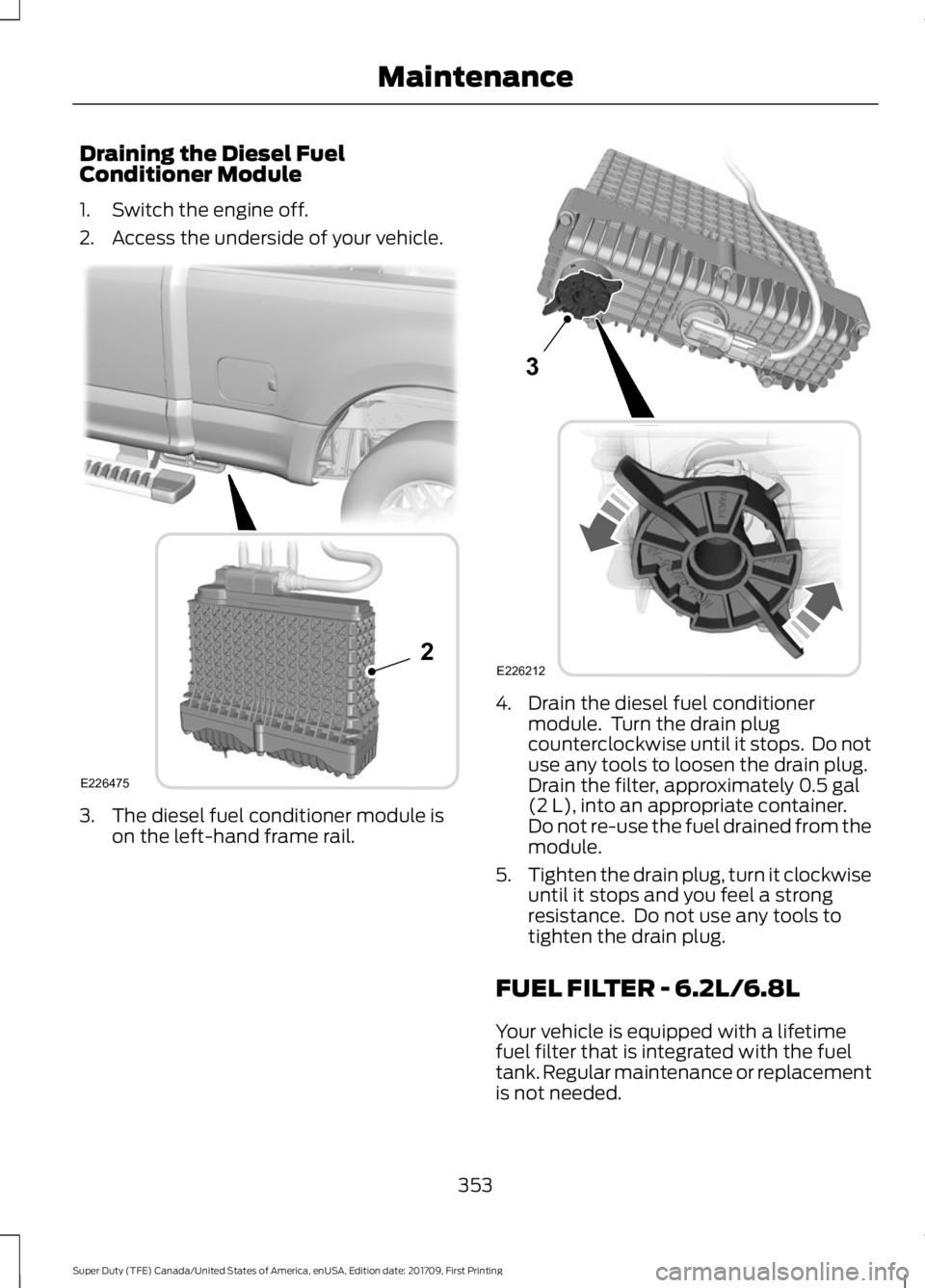 FORD F450 SUPER DUTY 2018  Owners Manual Draining the Diesel Fuel
Conditioner Module
1. Switch the engine off.
2. Access the underside of your vehicle.
3. The diesel fuel conditioner module is
on the left-hand frame rail. 4. Drain the diesel