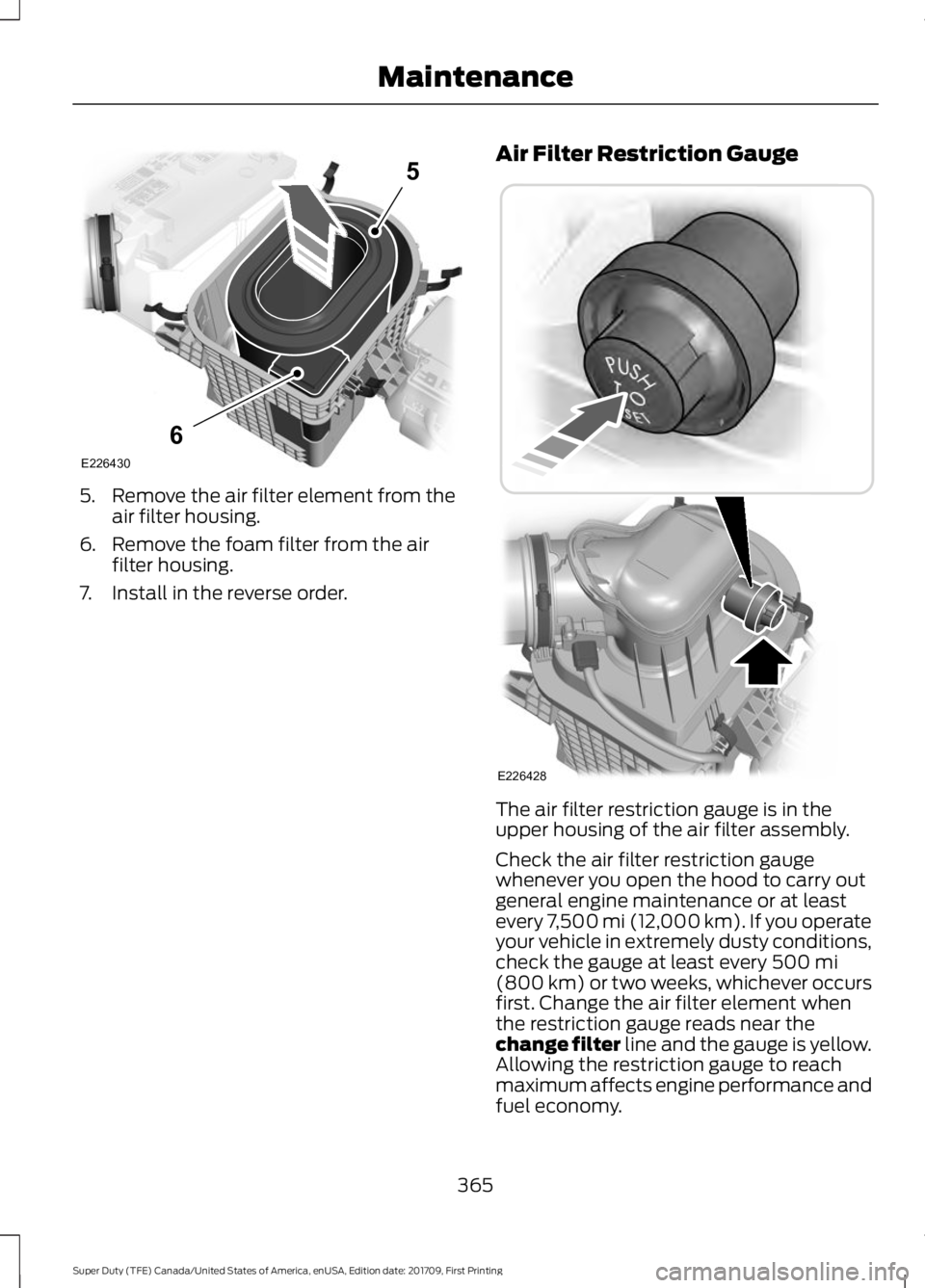 FORD F450 SUPER DUTY 2018  Owners Manual 5.
Remove the air filter element from the
air filter housing.
6. Remove the foam filter from the air filter housing.
7. Install in the reverse order. Air Filter Restriction Gauge
The air filter restri