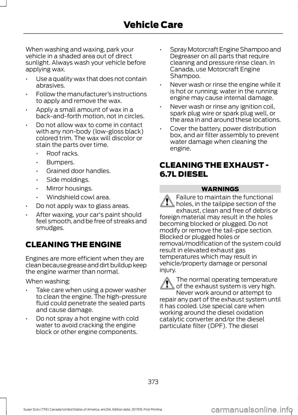 FORD F450 SUPER DUTY 2018  Owners Manual When washing and waxing, park your
vehicle in a shaded area out of direct
sunlight. Always wash your vehicle before
applying wax.
•
Use a quality wax that does not contain
abrasives.
• Follow the 