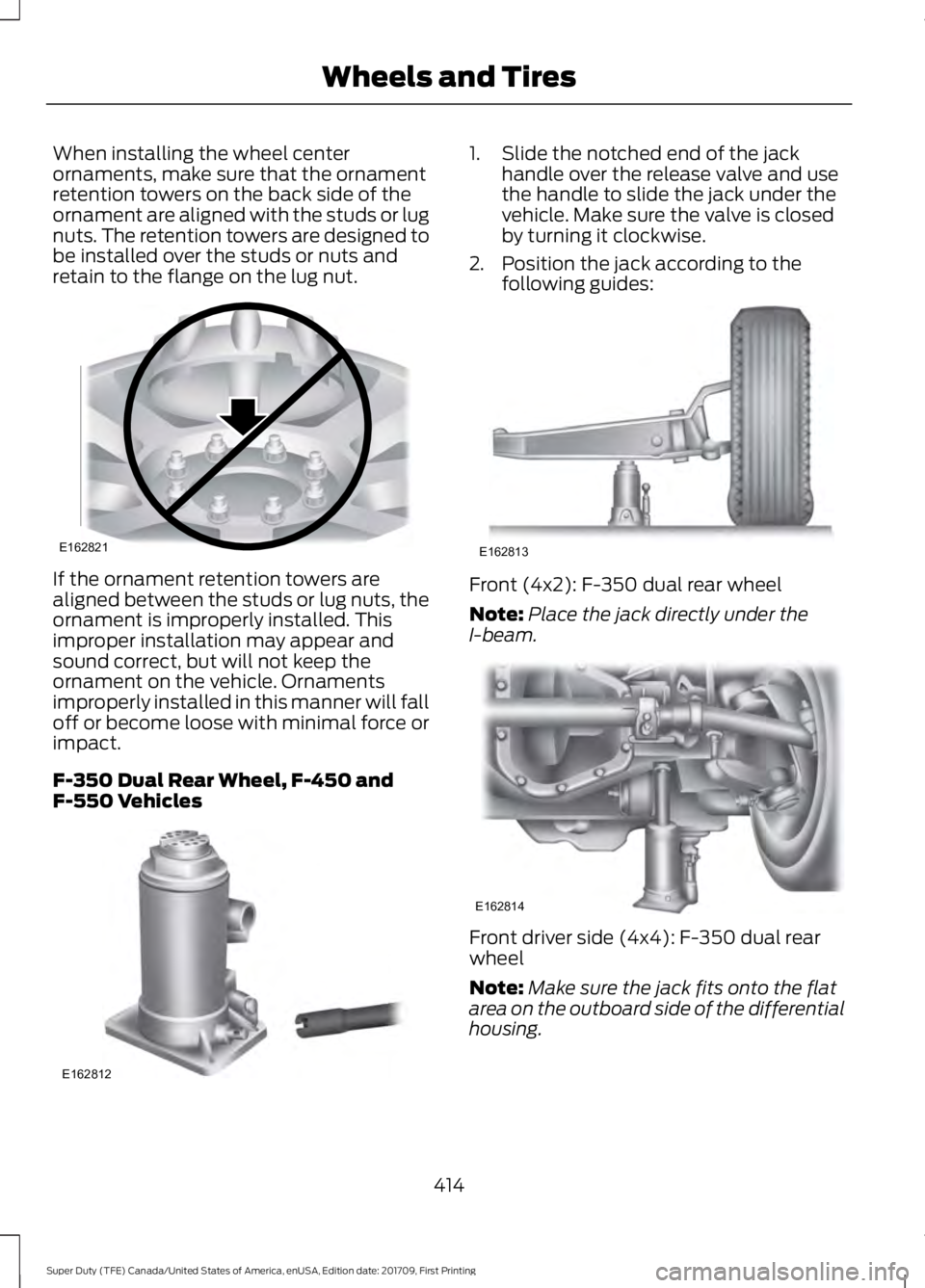 FORD F450 SUPER DUTY 2018  Owners Manual When installing the wheel center
ornaments, make sure that the ornament
retention towers on the back side of the
ornament are aligned with the studs or lug
nuts. The retention towers are designed to
b