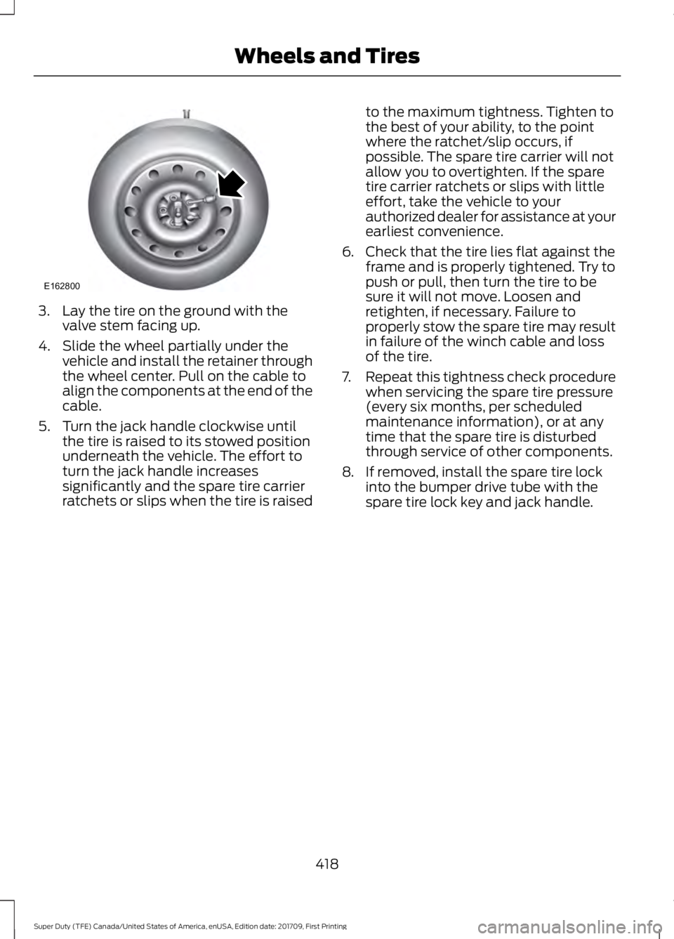 FORD F450 SUPER DUTY 2018  Owners Manual 3. Lay the tire on the ground with the
valve stem facing up.
4. Slide the wheel partially under the vehicle and install the retainer through
the wheel center. Pull on the cable to
align the components