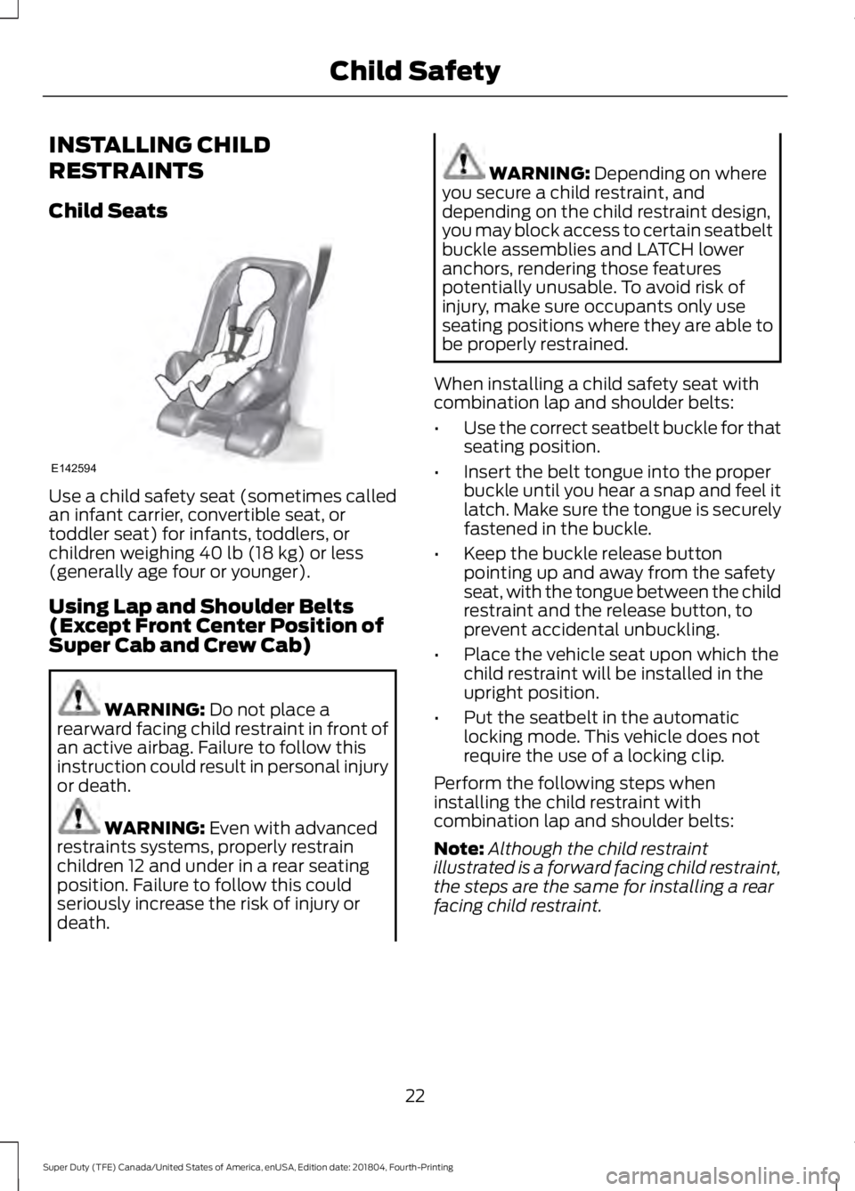 FORD F450 SUPER DUTY 2019 Owners Manual INSTALLING CHILD
RESTRAINTS
Child Seats
Use a child safety seat (sometimes called
an infant carrier, convertible seat, or
toddler seat) for infants, toddlers, or
children weighing 40 lb (18 kg) or les FORD F450 SUPER DUTY 2019 Owners Manual INSTALLING CHILD
RESTRAINTS
Child Seats
Use a child safety seat (sometimes called
an infant carrier, convertible seat, or
toddler seat) for infants, toddlers, or
children weighing 40 lb (18 kg) or les