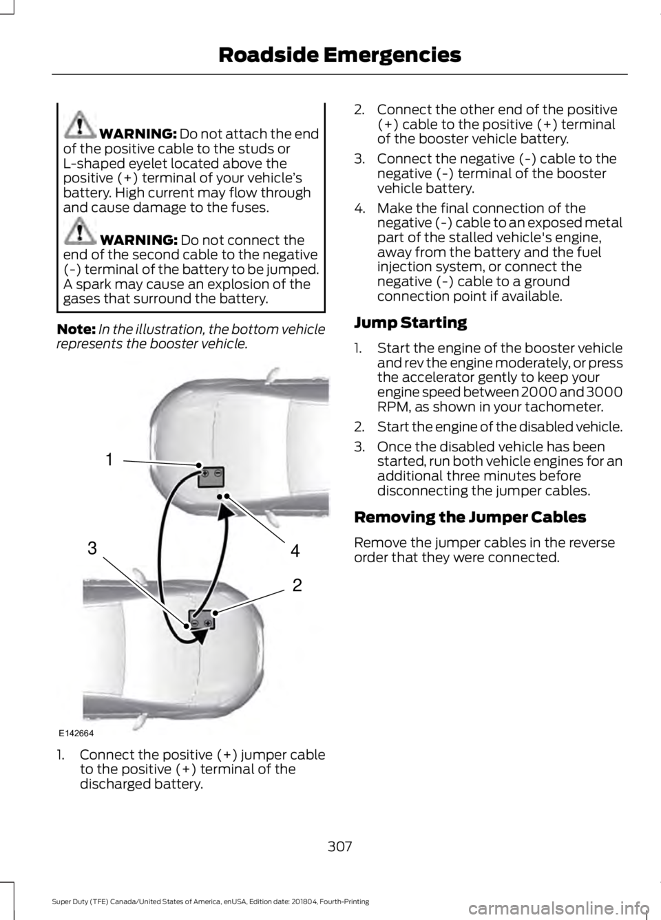 FORD F450 SUPER DUTY 2019 Owners Manual WARNING: Do not attach the end
of the positive cable to the studs or
L-shaped eyelet located above the
positive (+) terminal of your vehicle ’s
battery. High current may flow through
and cause damag FORD F450 SUPER DUTY 2019 Owners Manual WARNING: Do not attach the end
of the positive cable to the studs or
L-shaped eyelet located above the
positive (+) terminal of your vehicle ’s
battery. High current may flow through
and cause damag