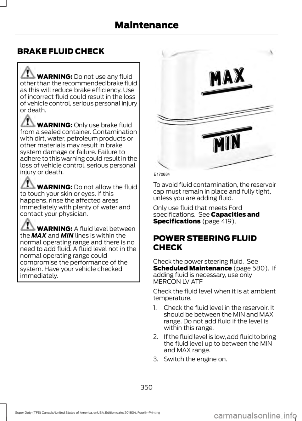 FORD F450 SUPER DUTY 2019 Owners Manual BRAKE FLUID CHECK
WARNING: Do not use any fluid
other than the recommended brake fluid
as this will reduce brake efficiency. Use
of incorrect fluid could result in the loss
of vehicle control, serious FORD F450 SUPER DUTY 2019 Owners Manual BRAKE FLUID CHECK
WARNING: Do not use any fluid
other than the recommended brake fluid
as this will reduce brake efficiency. Use
of incorrect fluid could result in the loss
of vehicle control, serious