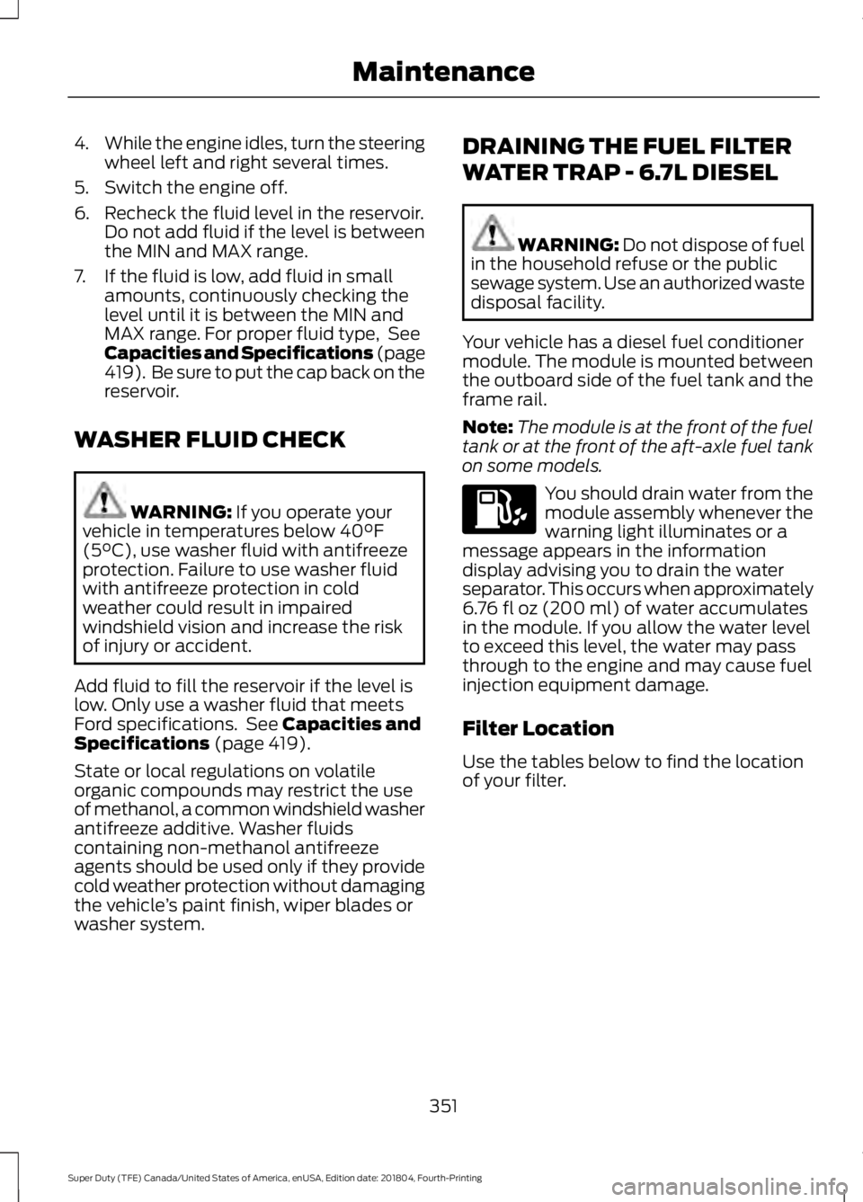 FORD F450 SUPER DUTY 2019 Owners Manual 4.
While the engine idles, turn the steering
wheel left and right several times.
5. Switch the engine off.
6. Recheck the fluid level in the reservoir. Do not add fluid if the level is between
the MIN FORD F450 SUPER DUTY 2019 Owners Manual 4.
While the engine idles, turn the steering
wheel left and right several times.
5. Switch the engine off.
6. Recheck the fluid level in the reservoir. Do not add fluid if the level is between
the MIN