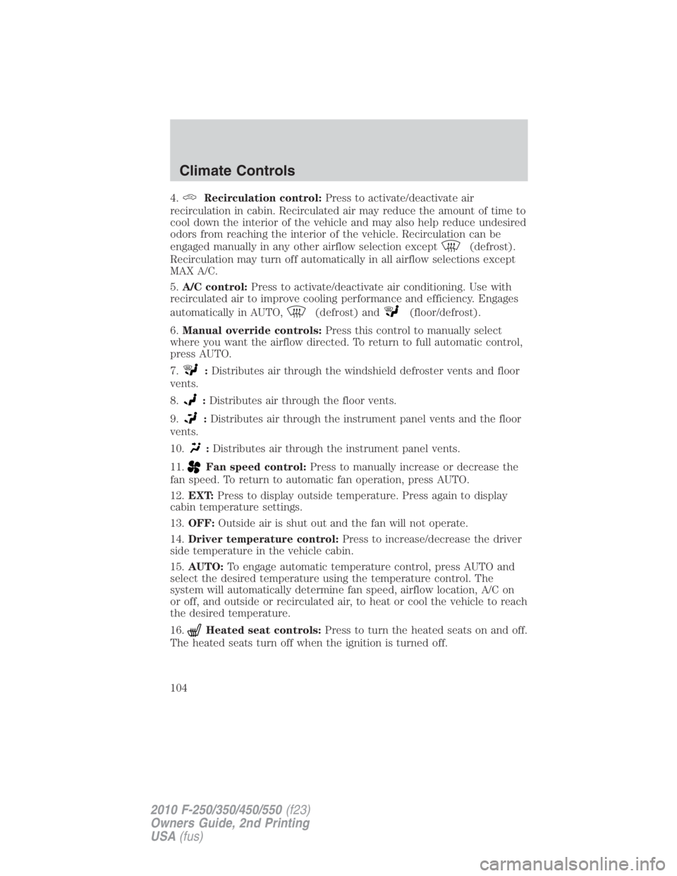 FORD F550 2010  Owners Manual 4. Recirculation control: Press to activate/deactivate air
recirculation in cabin. Recirculated air may reduce the amount of time to
cool down the interior of the vehicle and may also help reduce unde