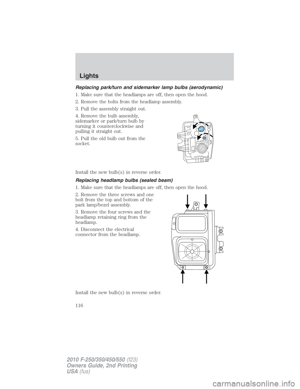 FORD F550 2010  Owners Manual Replacing park/turn and sidemarker lamp bulbs (aerodynamic)
1. Make sure that the headlamps are off, then open the hood.
2. Remove the bolts from the headlamp assembly.
3. Pull the assembly straight o